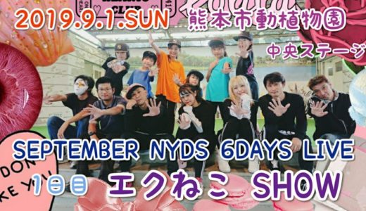 2019.9.1 SEPTEMBER NYDS 6DAYS LIVE １日目 エクねこ SHOW